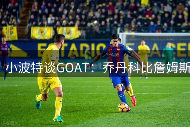 小波特谈GOAT：乔丹科比詹姆斯历史前三 杜兰特的技术最完美